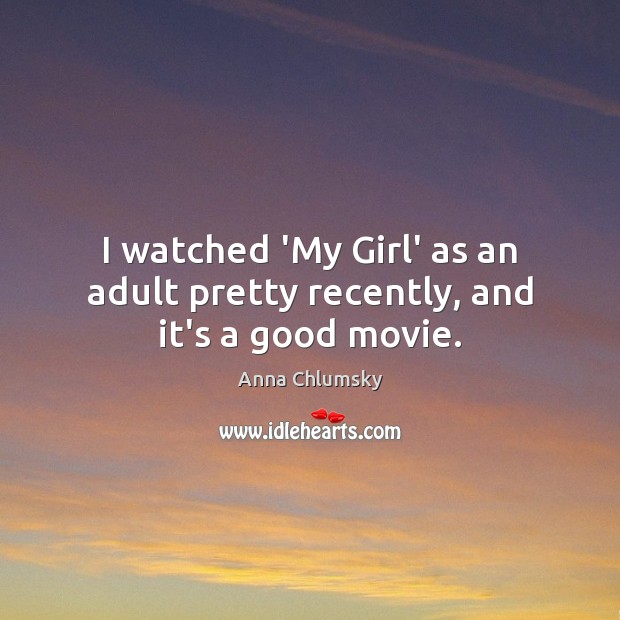 I watched ‘My Girl’ as an adult pretty recently, and it’s a good movie. Anna Chlumsky Picture Quote