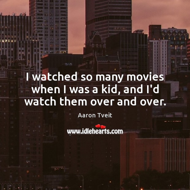 I watched so many movies when I was a kid, and I’d watch them over and over. Aaron Tveit Picture Quote