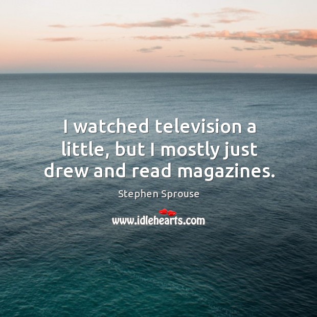 I watched television a little, but I mostly just drew and read magazines. Stephen Sprouse Picture Quote
