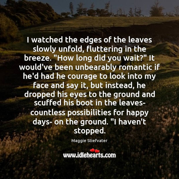 I watched the edges of the leaves slowly unfold, fluttering in the Maggie Stiefvater Picture Quote