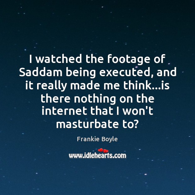 I watched the footage of Saddam being executed, and it really made Frankie Boyle Picture Quote