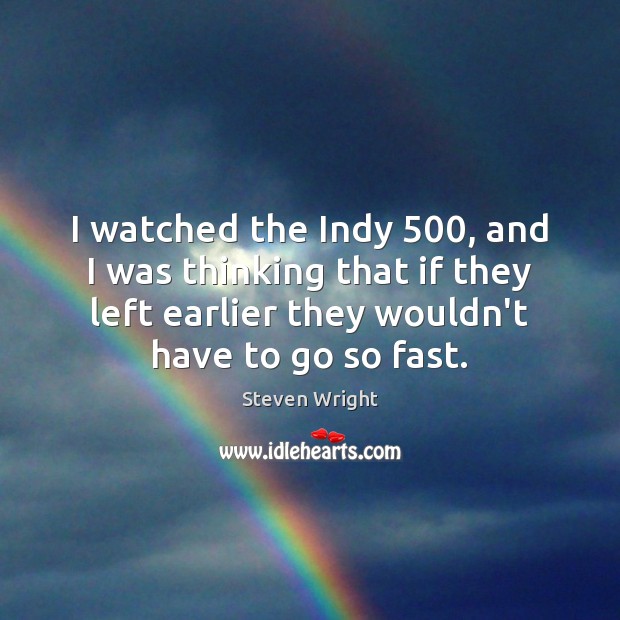 I watched the Indy 500, and I was thinking that if they left Steven Wright Picture Quote