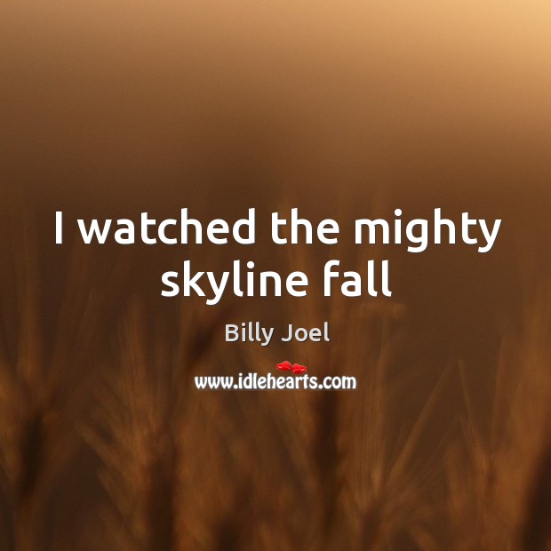 I watched the mighty skyline fall Billy Joel Picture Quote