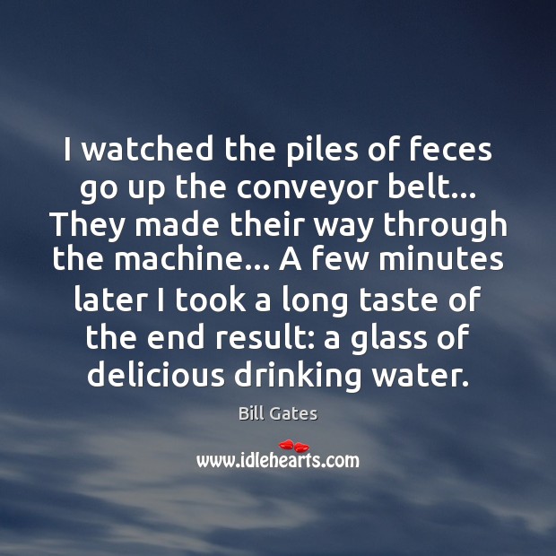 I watched the piles of feces go up the conveyor belt… They Bill Gates Picture Quote