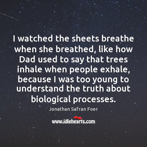 I watched the sheets breathe when she breathed, like how Dad used Jonathan Safran Foer Picture Quote