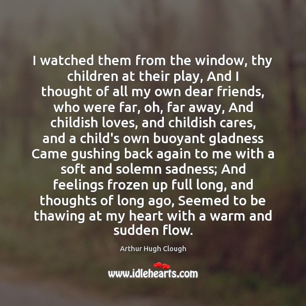I watched them from the window, thy children at their play, And Arthur Hugh Clough Picture Quote