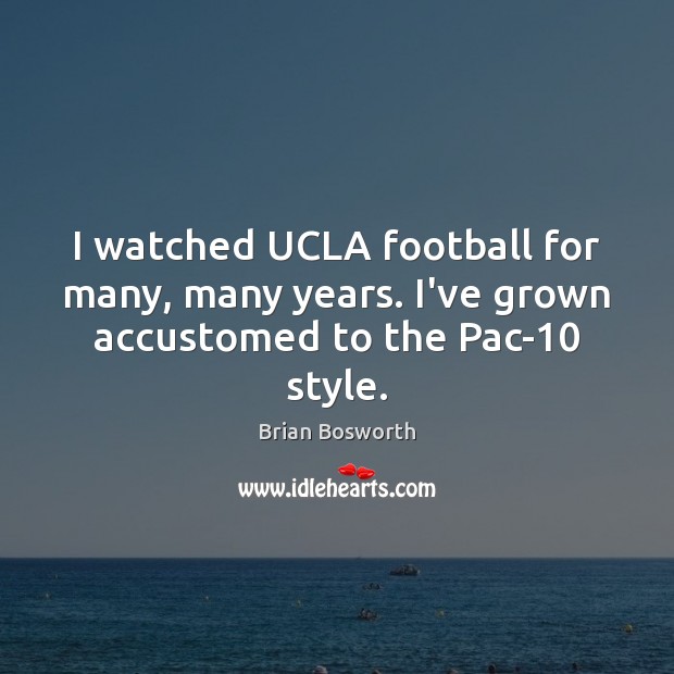 I watched UCLA football for many, many years. I’ve grown accustomed to the Pac-10 style. Brian Bosworth Picture Quote