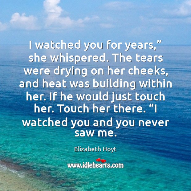 I watched you for years,” she whispered. The tears were drying on Elizabeth Hoyt Picture Quote