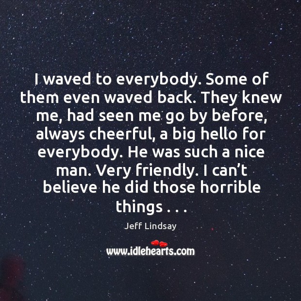 I waved to everybody. Some of them even waved back. They knew Jeff Lindsay Picture Quote