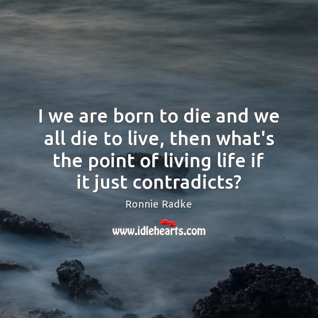 I we are born to die and we all die to live, Ronnie Radke Picture Quote