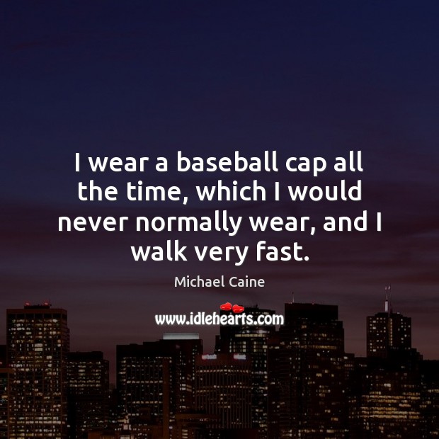 I wear a baseball cap all the time, which I would never Michael Caine Picture Quote