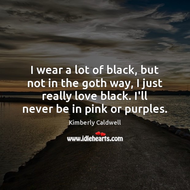 I wear a lot of black, but not in the goth way, Kimberly Caldwell Picture Quote
