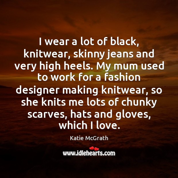 I wear a lot of black, knitwear, skinny jeans and very high Katie McGrath Picture Quote