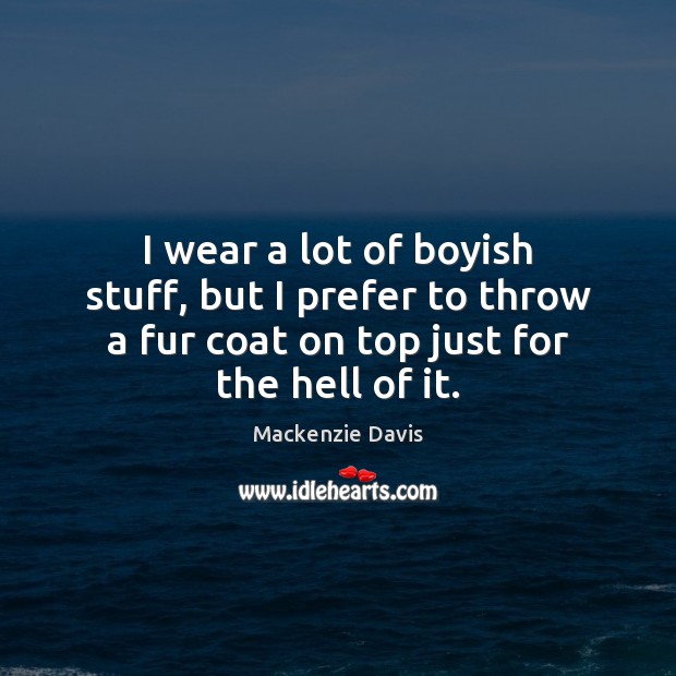 I wear a lot of boyish stuff, but I prefer to throw Mackenzie Davis Picture Quote