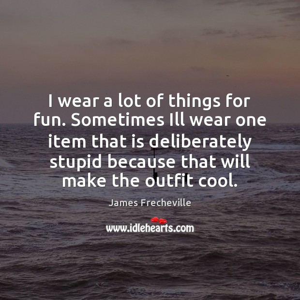 I wear a lot of things for fun. Sometimes Ill wear one Cool Quotes Image