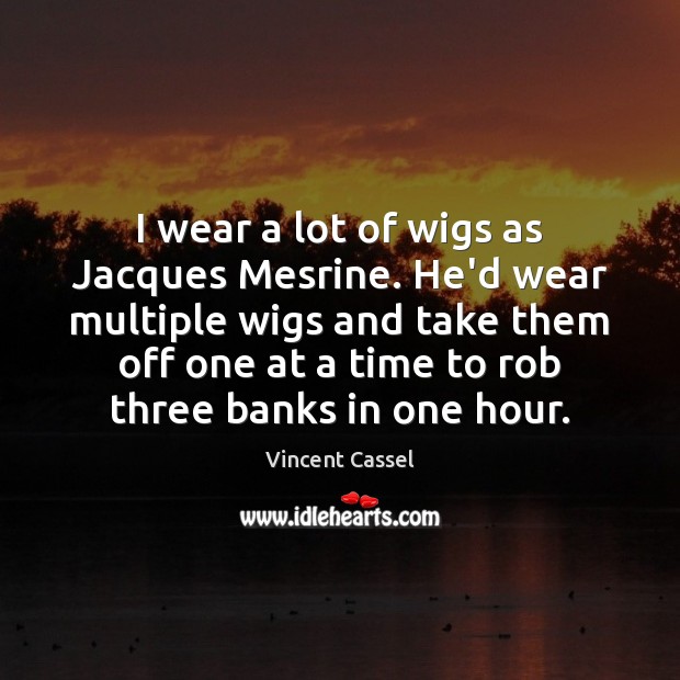 I wear a lot of wigs as Jacques Mesrine. He’d wear multiple Vincent Cassel Picture Quote