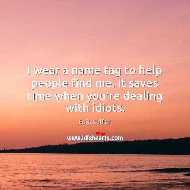 I wear a name tag to help people find me. It saves time when you’re dealing with idiots. Eoin Colfer Picture Quote