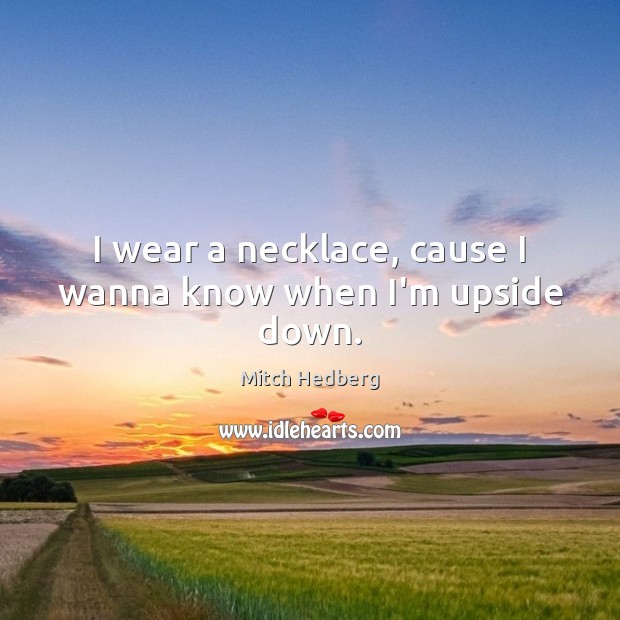I wear a necklace, cause I wanna know when I’m upside down. Mitch Hedberg Picture Quote