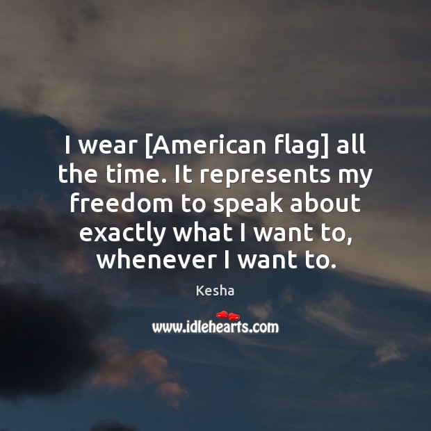 I wear [American flag] all the time. It represents my freedom to Kesha Picture Quote