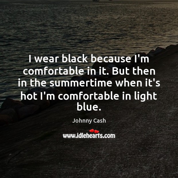 I wear black because I’m comfortable in it. But then in the Johnny Cash Picture Quote