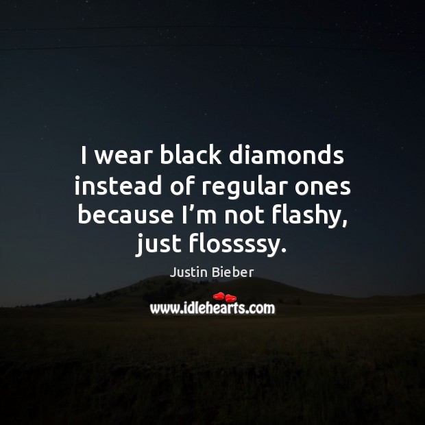 I wear black diamonds instead of regular ones because I’m not flashy, just flossssy. Justin Bieber Picture Quote