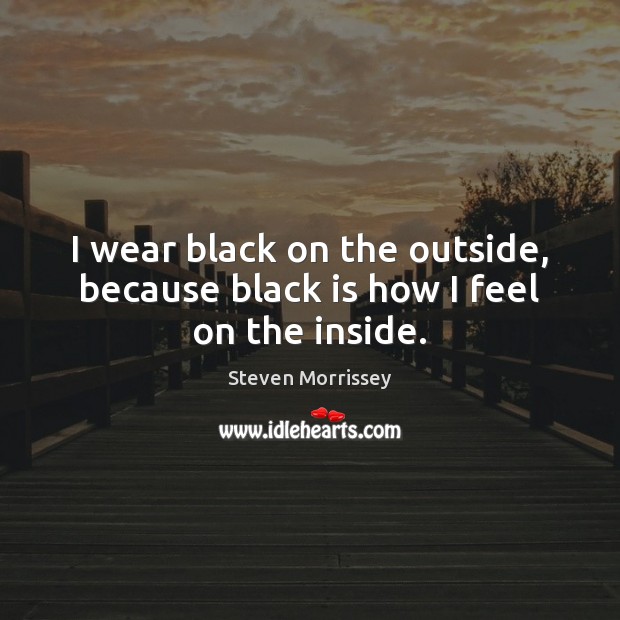 I wear black on the outside, because black is how I feel on the inside. Image