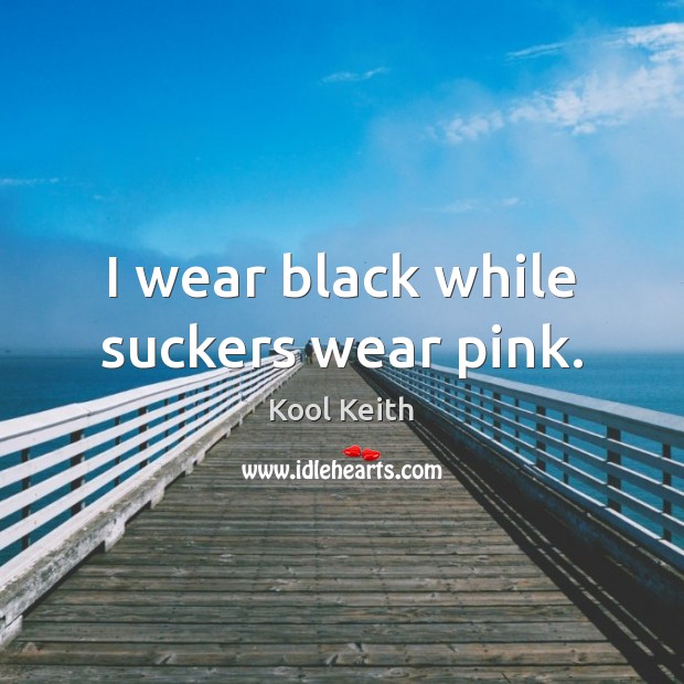 I wear black while suckers wear pink. Kool Keith Picture Quote