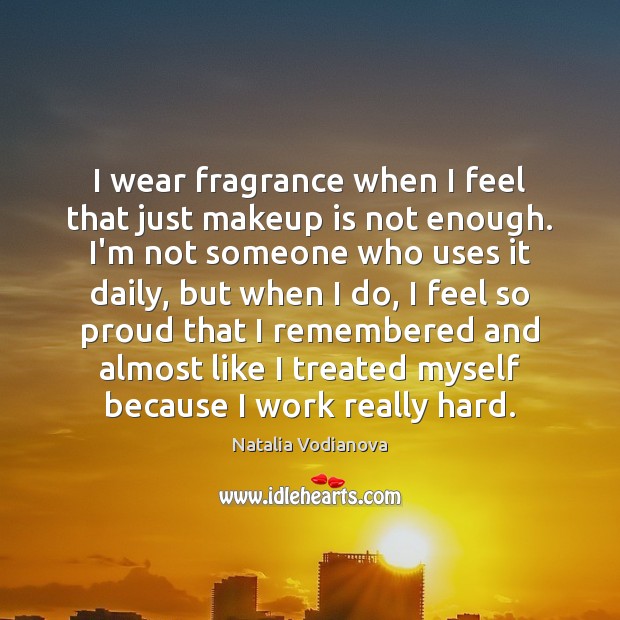 I wear fragrance when I feel that just makeup is not enough. Natalia Vodianova Picture Quote