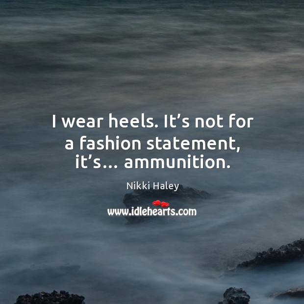 I wear heels. It’s not for a fashion statement, it’s… ammunition. Image