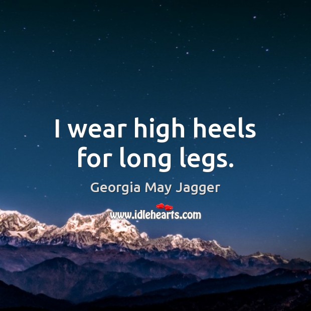 I wear high heels for long legs. Georgia May Jagger Picture Quote