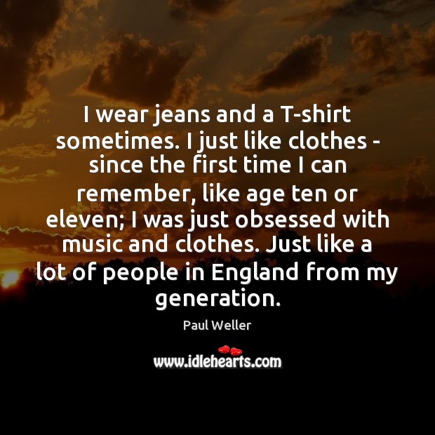I wear jeans and a T-shirt sometimes. I just like clothes – Paul Weller Picture Quote