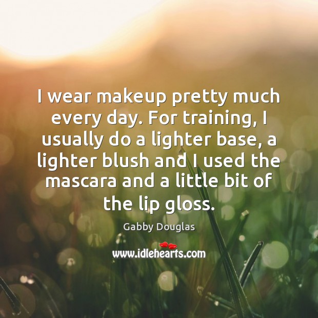 I wear makeup pretty much every day. For training, I usually do Gabby Douglas Picture Quote