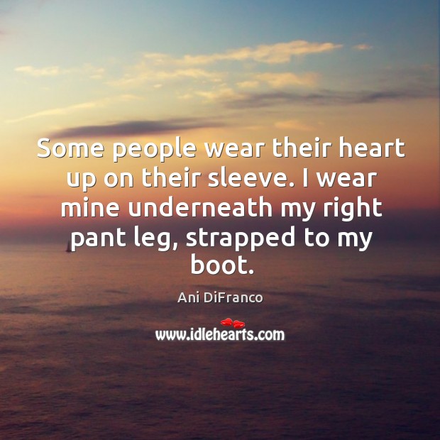 I wear mine underneath my right pant leg, strapped to my boot. Ani DiFranco Picture Quote