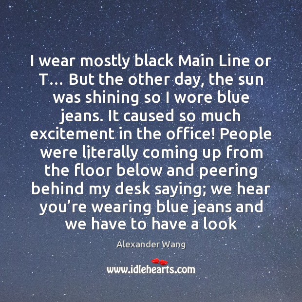 I wear mostly black Main Line or T… But the other day, Alexander Wang Picture Quote