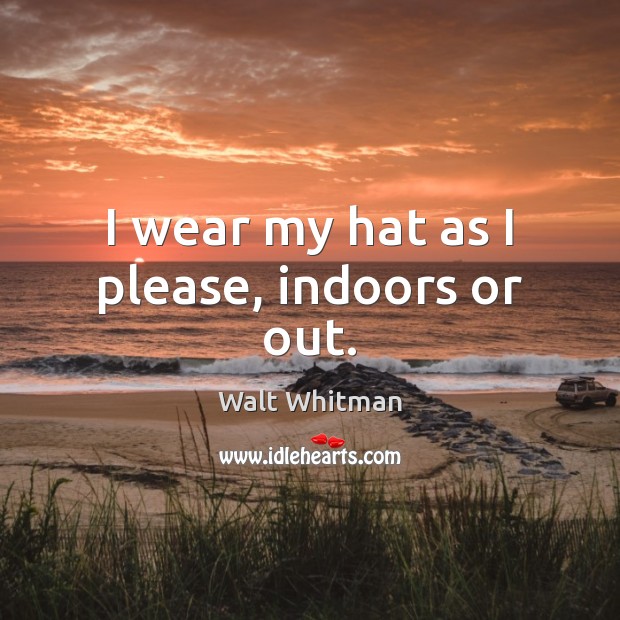 I wear my hat as I please, indoors or out. Walt Whitman Picture Quote