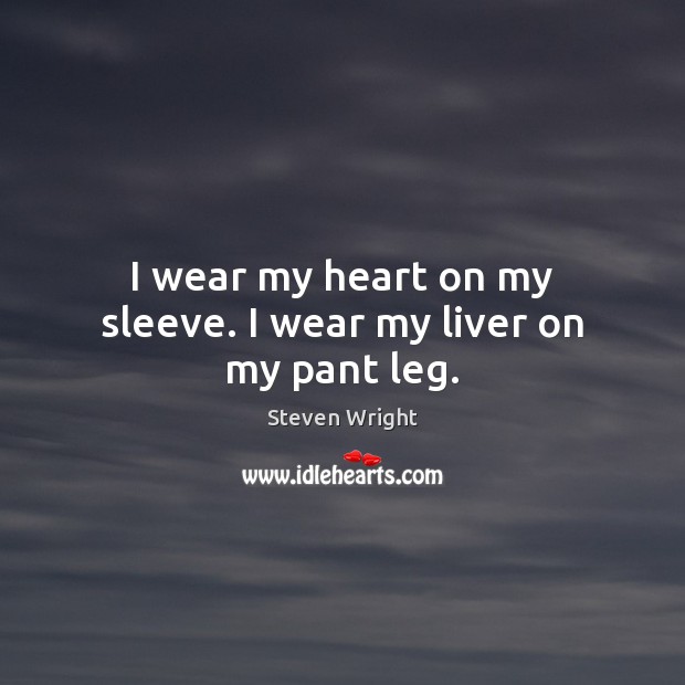 I wear my heart on my sleeve. I wear my liver on my pant leg. Steven Wright Picture Quote
