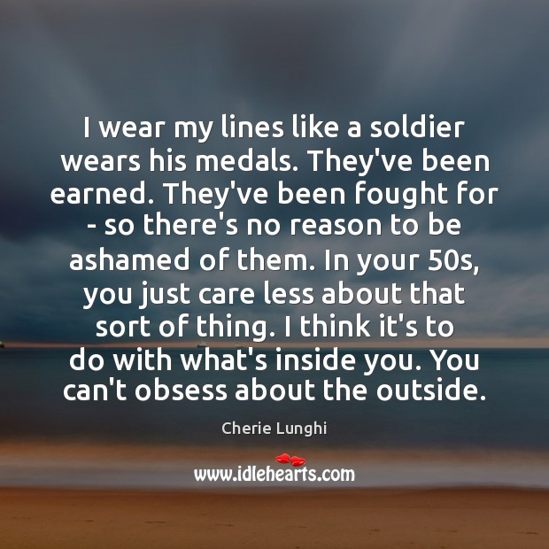 I wear my lines like a soldier wears his medals. They’ve been Cherie Lunghi Picture Quote