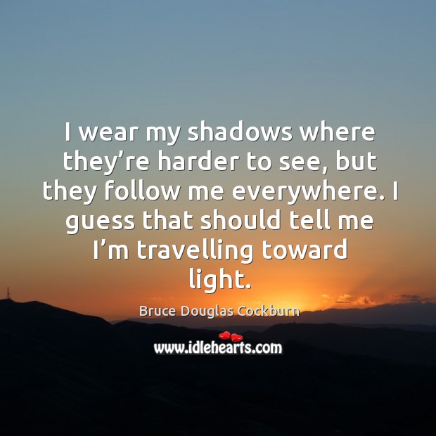 I wear my shadows where they’re harder to see, but they follow me everywhere. Travel Quotes Image