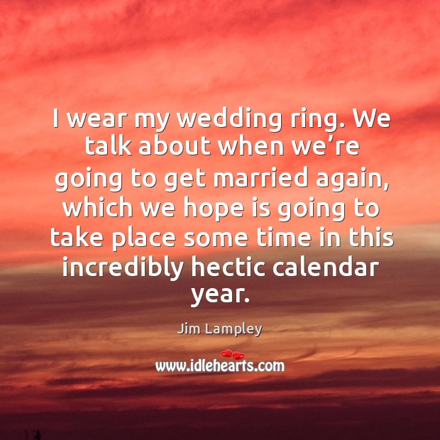 I wear my wedding ring. We talk about when we’re going to get married again, which we hope Jim Lampley Picture Quote