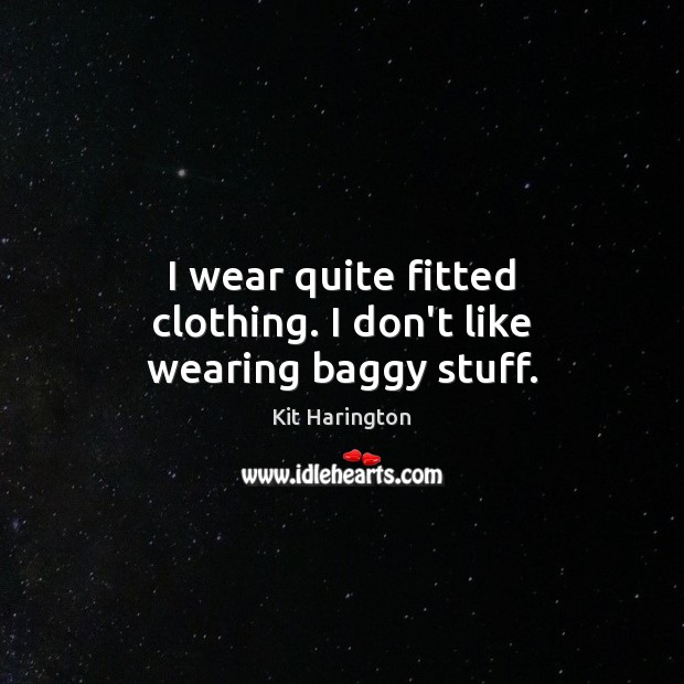 I wear quite fitted clothing. I don’t like wearing baggy stuff. Kit Harington Picture Quote