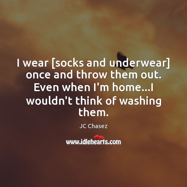 I wear [socks and underwear] once and throw them out. Even when JC Chasez Picture Quote