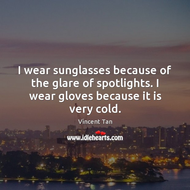 I wear sunglasses because of the glare of spotlights. I wear gloves Vincent Tan Picture Quote