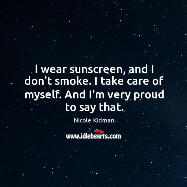 I wear sunscreen, and I don’t smoke. I take care of myself. Nicole Kidman Picture Quote