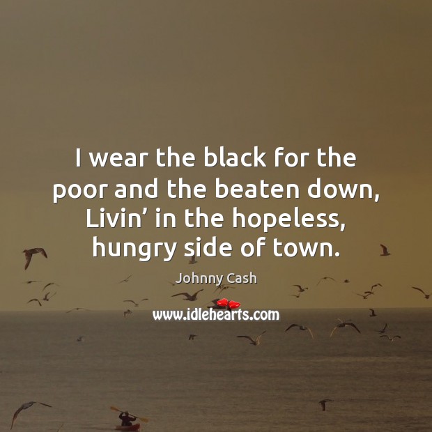 I wear the black for the poor and the beaten down, Livin’ Johnny Cash Picture Quote