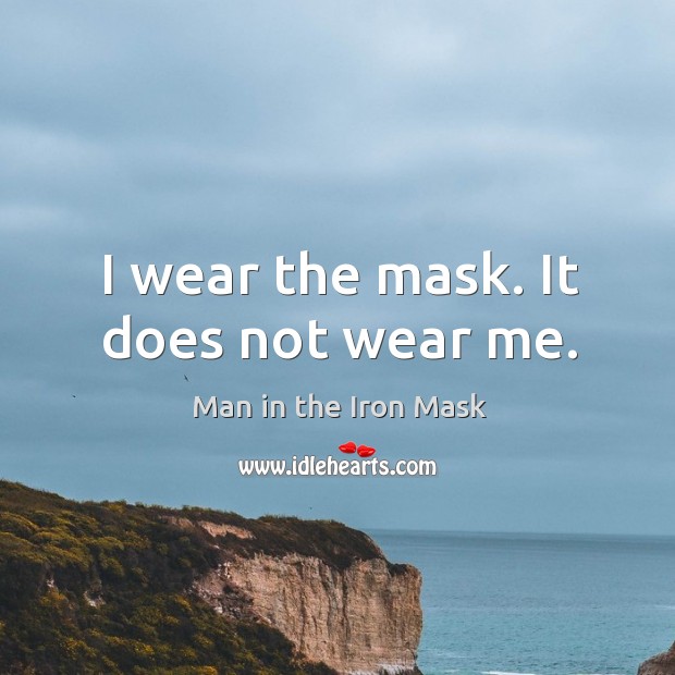 I wear the mask. It does not wear me. Image
