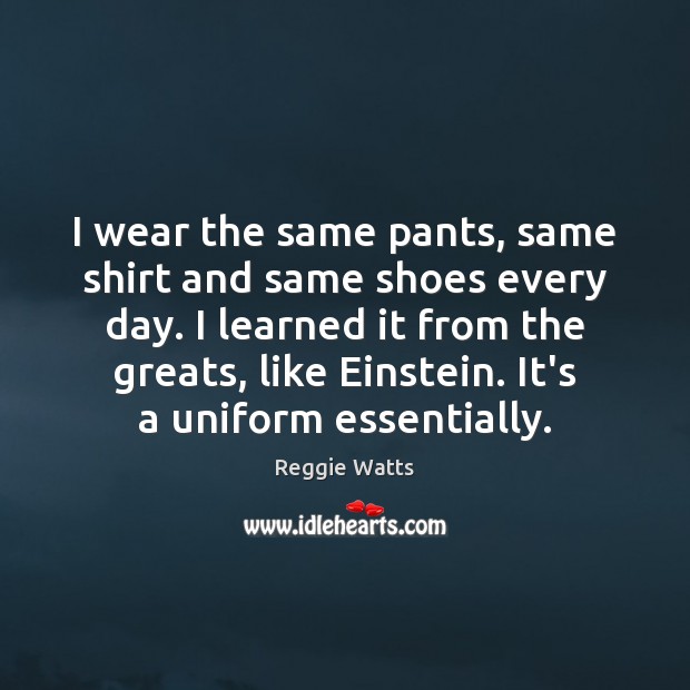 I wear the same pants, same shirt and same shoes every day. Reggie Watts Picture Quote