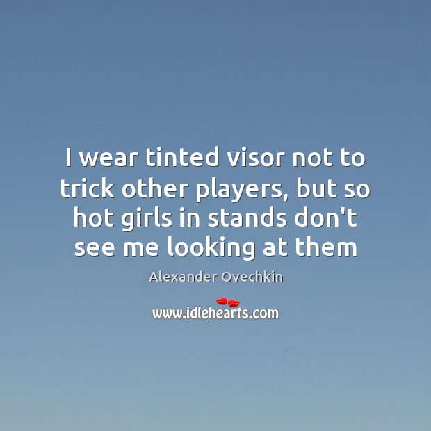 I wear tinted visor not to trick other players, but so hot Alexander Ovechkin Picture Quote