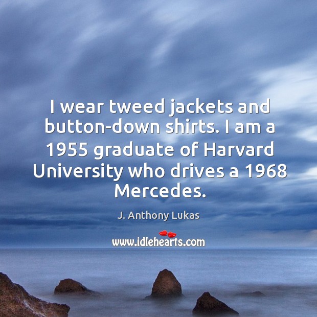 I wear tweed jackets and button-down shirts. I am a 1955 graduate of Image
