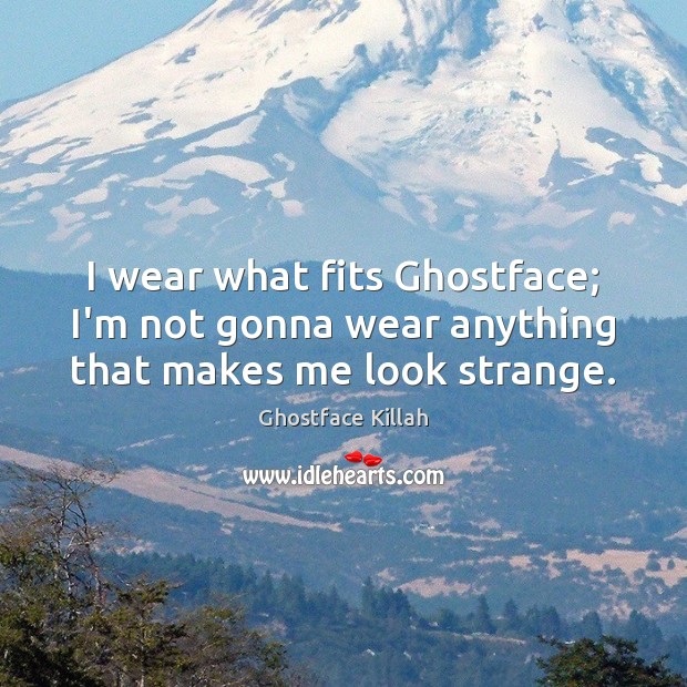 I wear what fits Ghostface; I’m not gonna wear anything that makes me look strange. Image