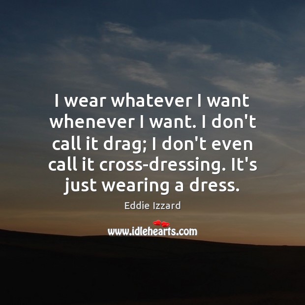 I wear whatever I want whenever I want. I don’t call it Eddie Izzard Picture Quote